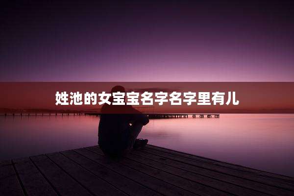 姓池的女宝宝名字名字里有儿