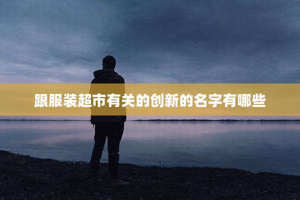 跟服装超市有关的创新的名字有哪些