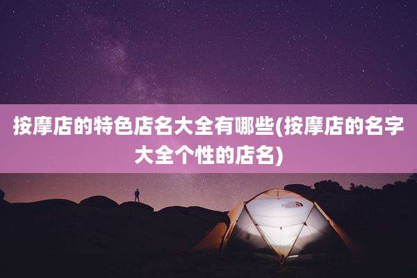 按摩店的特色店名大全有哪些(按摩店的名字大全个性的店名)