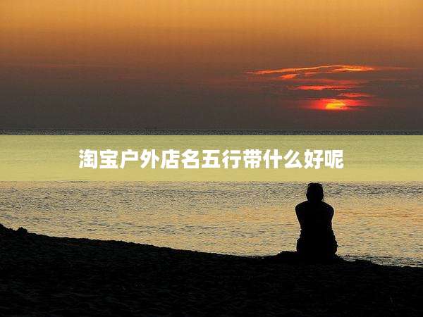 淘宝户外店名五行带什么好呢