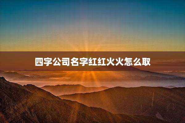 四字公司名字红红火火怎么取