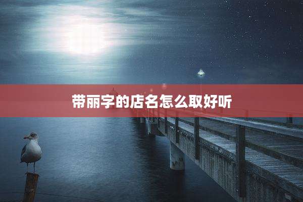 带丽字的店名怎么取好听