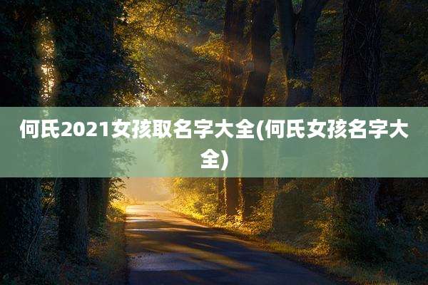 何氏2021女孩取名字大全(何氏女孩名字大全)