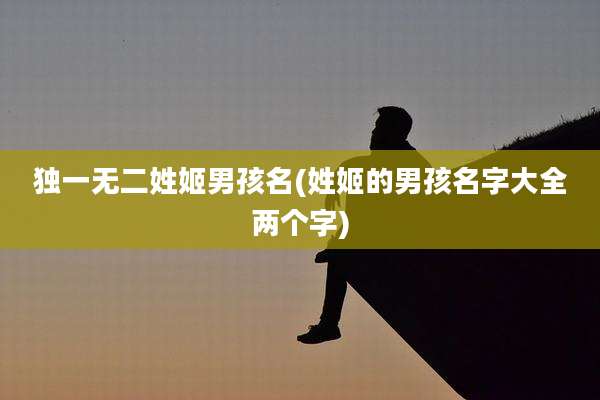 独一无二姓姬男孩名(姓姬的男孩名字大全两个字)
