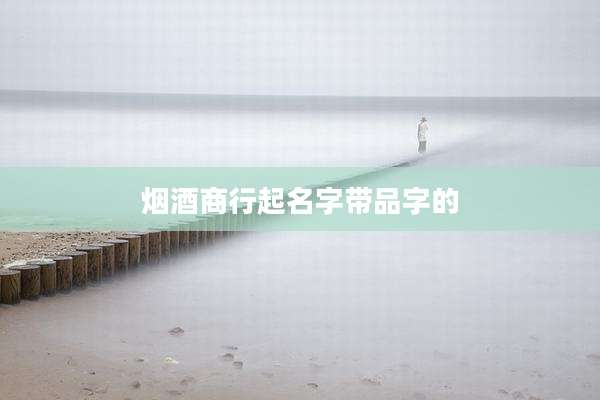 烟酒商行起名字带品字的