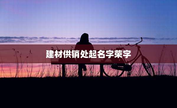 建材供销处起名字荣字