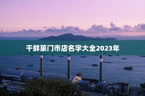 干鲜菜门市店名字大全2023年