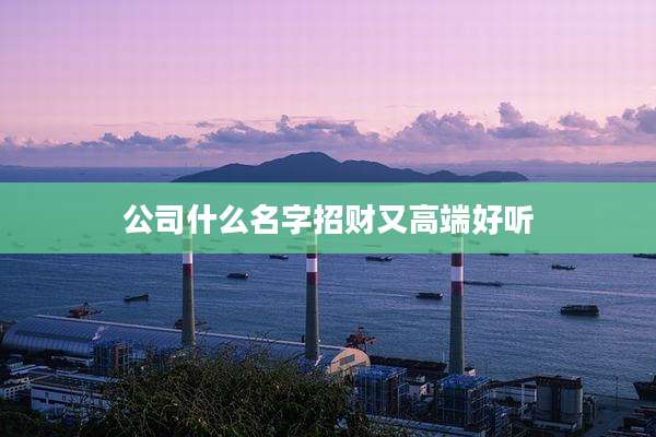公司什么名字招财又高端好听