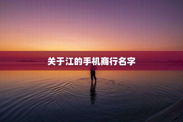 关于江的手机商行名字