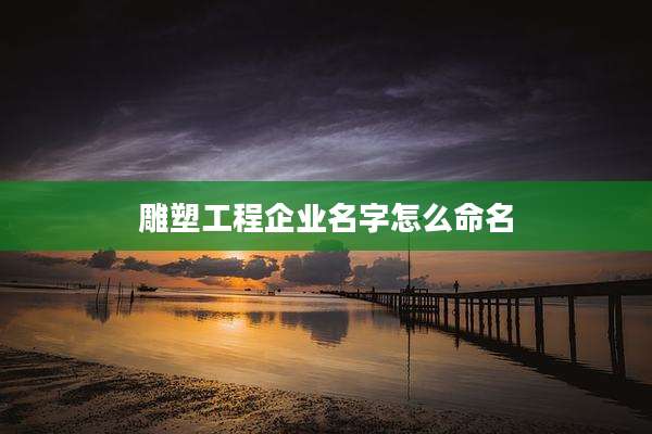 雕塑工程企业名字怎么命名