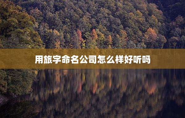 用旅字命名公司怎么样好听吗