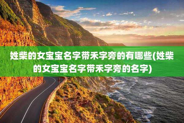 姓柴的女宝宝名字带禾字旁的有哪些(姓柴的女宝宝名字带禾字旁的名字)
