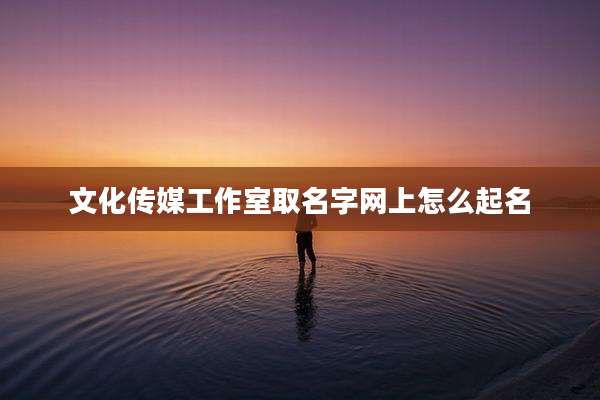 文化传媒工作室取名字网上怎么起名