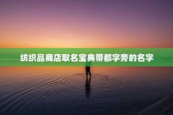 纺织品商店取名宝典带都字旁的名字