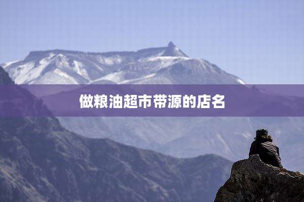 做粮油超市带源的店名
