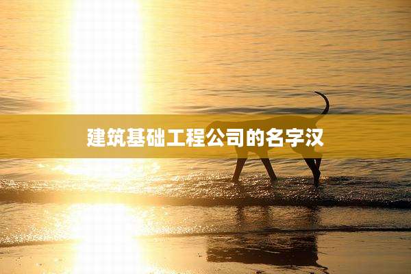 建筑基础工程公司的名字汉