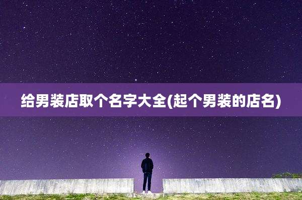 给男装店取个名字大全(起个男装的店名)