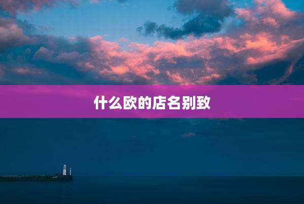 什么欧的店名别致