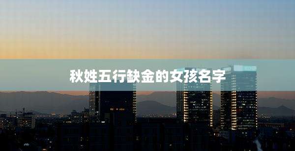 秋姓五行缺金的女孩名字