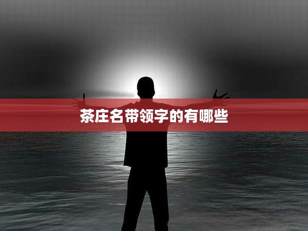茶庄名带领字的有哪些