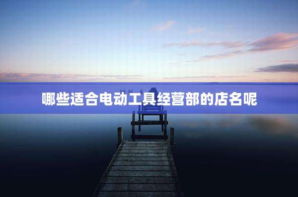 哪些适合电动工具经营部的店名呢