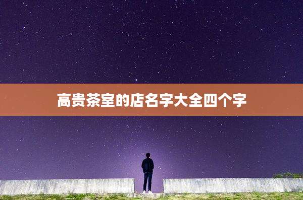 高贵茶室的店名字大全四个字