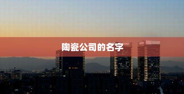 陶瓷公司的名字