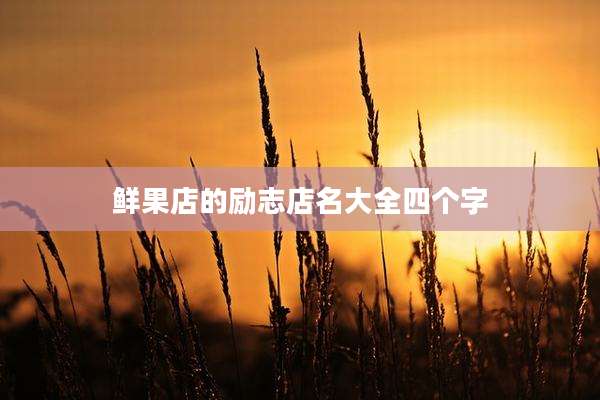 鲜果店的励志店名大全四个字