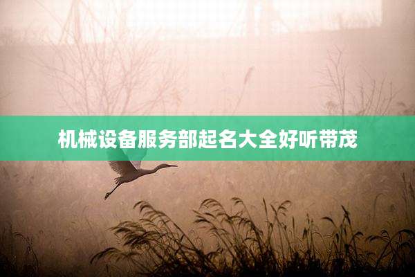 机械设备服务部起名大全好听带茂