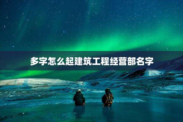 多字怎么起建筑工程经营部名字