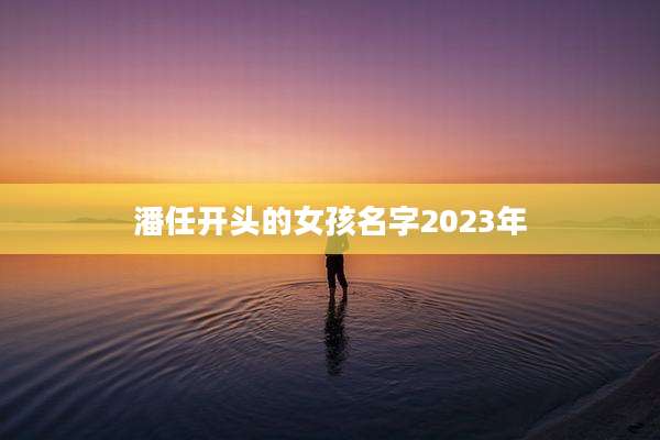 潘任开头的女孩名字2023年