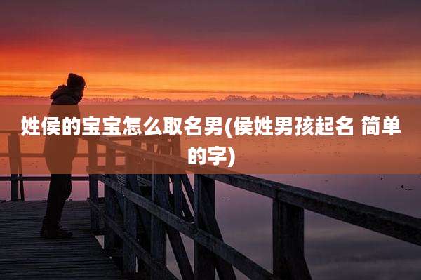 姓侯的宝宝怎么取名男(侯姓男孩起名 简单的字)