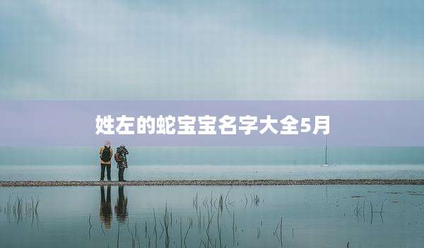 姓左的蛇宝宝名字大全5月