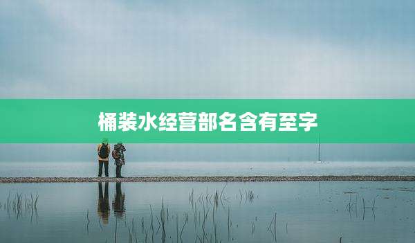 桶装水经营部名含有至字