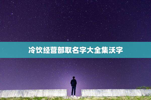 冷饮经营部取名字大全集沃字