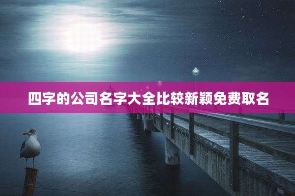 四字的公司名字大全比较新颖免费取名