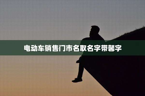 电动车销售门市名取名字带馨字