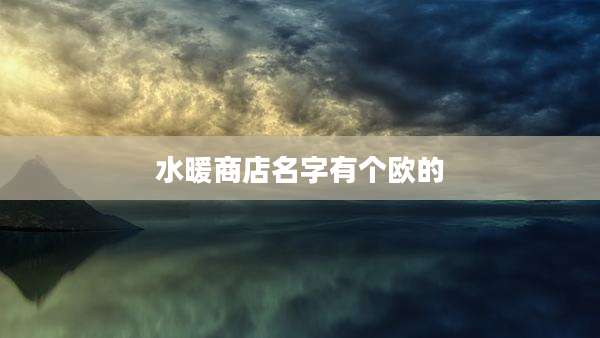 水暖商店名字有个欧的