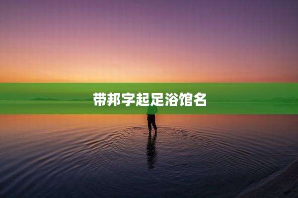 带邦字起足浴馆名