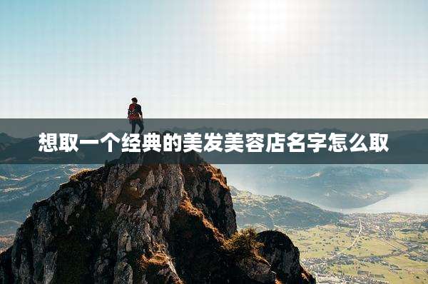 想取一个经典的美发美容店名字怎么取