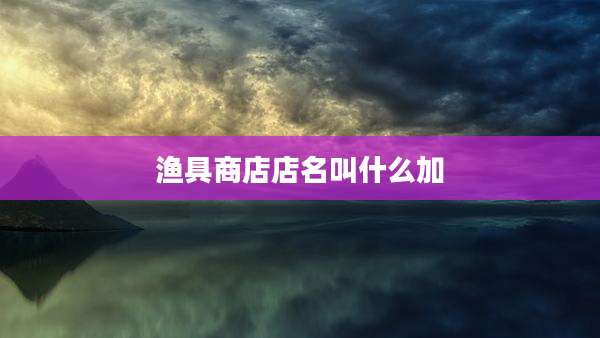 渔具商店店名叫什么加