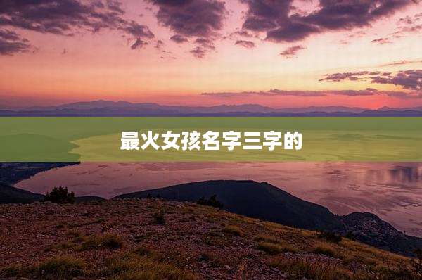 最火女孩名字三字的