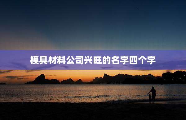 模具材料公司兴旺的名字四个字