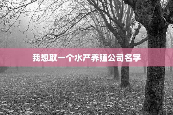 我想取一个水产养殖公司名字