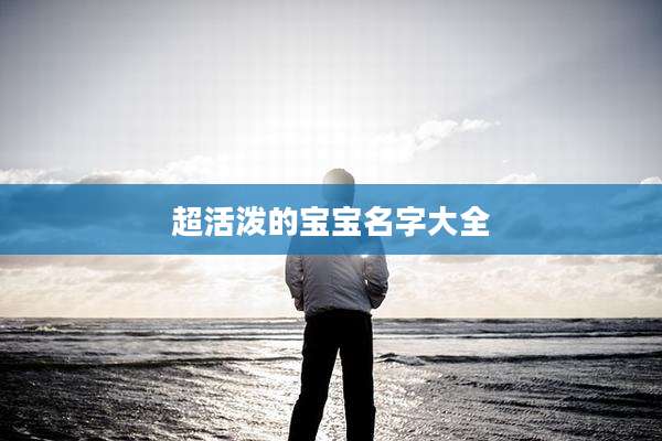 超活泼的宝宝名字大全