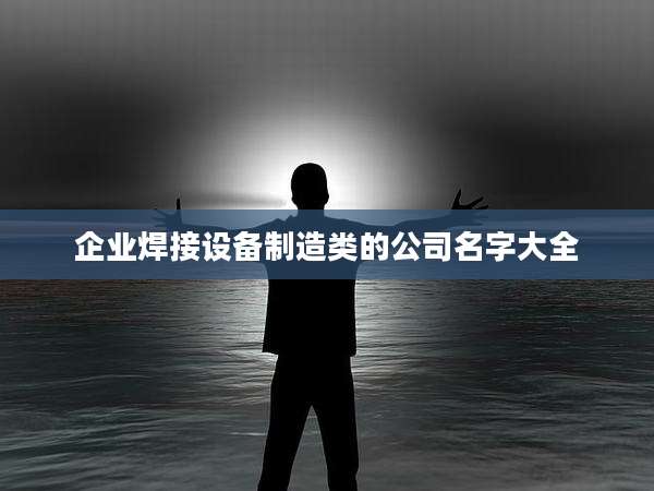 企业焊接设备制造类的公司名字大全