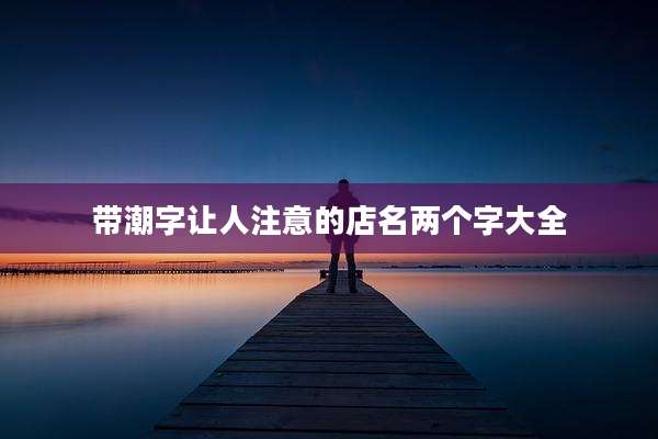 带潮字让人注意的店名两个字大全
