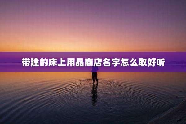 带建的床上用品商店名字怎么取好听
