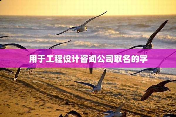 用于工程设计咨询公司取名的字