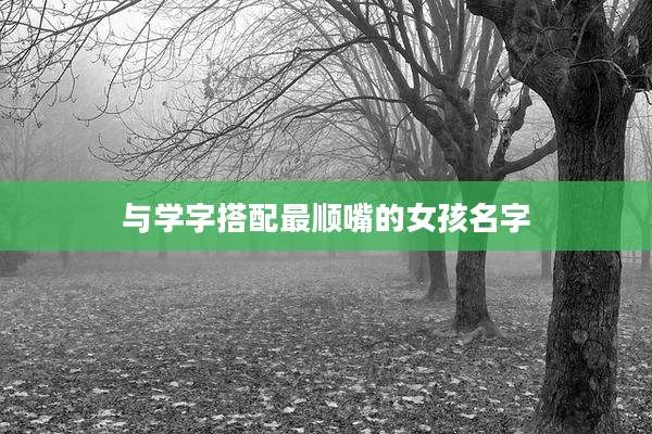与学字搭配最顺嘴的女孩名字